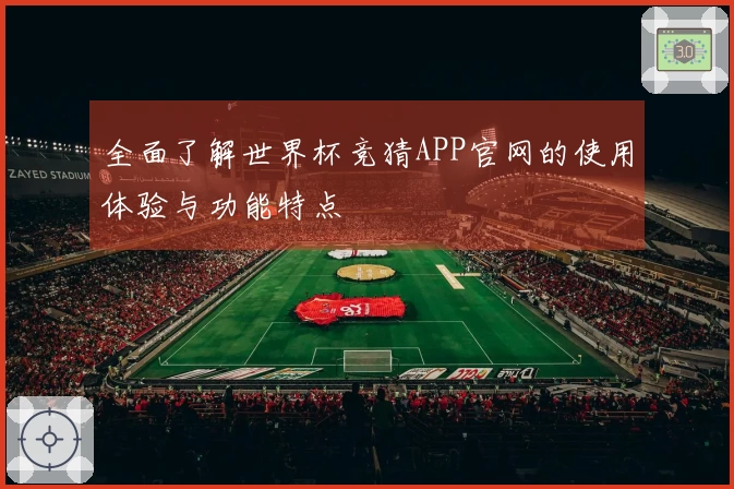 全面了解世界杯竞猜APP官网的使用体验与功能特点