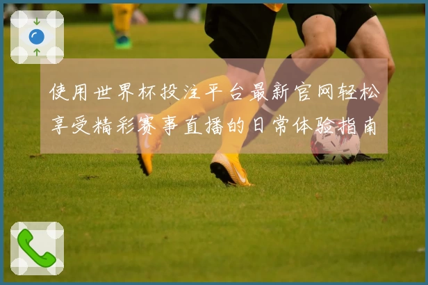 使用世界杯投注平台最新官网轻松享受精彩赛事直播的日常体验指南
