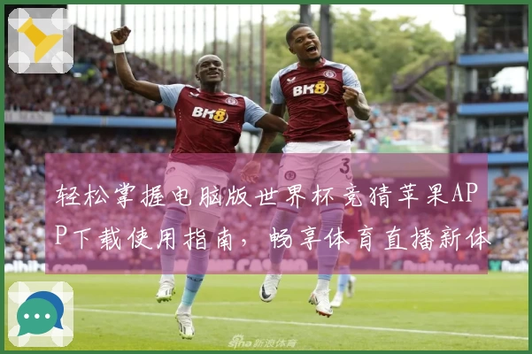 轻松掌握电脑版世界杯竞猜苹果APP下载使用指南，畅享体育直播新体验