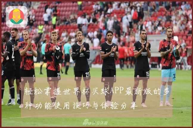 轻松掌握世界杯买球APP最新版的多种功能使用技巧与体验分享