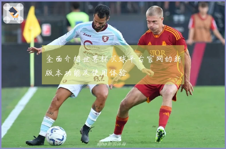 全面介绍世界杯买球平台官网的新版本功能及使用体验