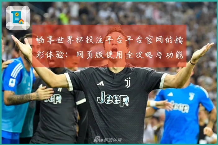 畅享世界杯投注平台平台官网的精彩体验：网页版使用全攻略与功能介绍