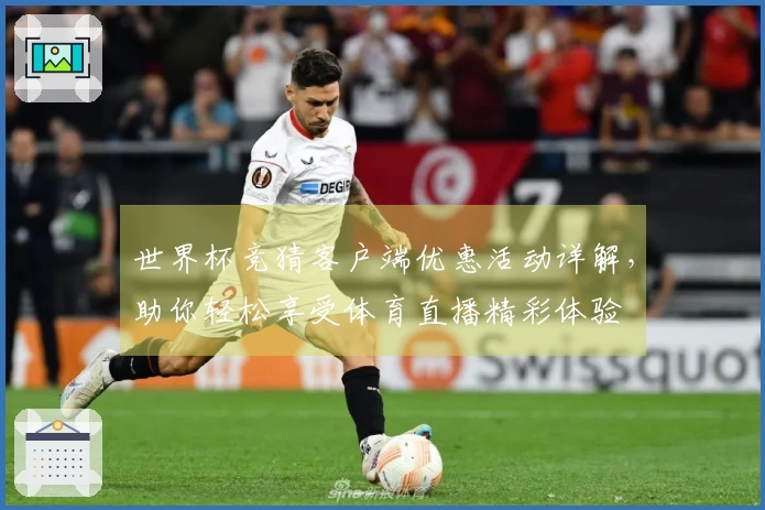 世界杯竞猜客户端优惠活动详解，助你轻松享受体育直播精彩体验